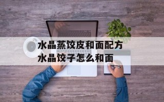 水晶蒸饺皮和面配方 水晶饺子怎么和面