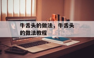 牛舌头的做法，牛舌头的做法教程