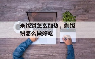 米饭饼怎么加热，剩饭饼怎么做好吃