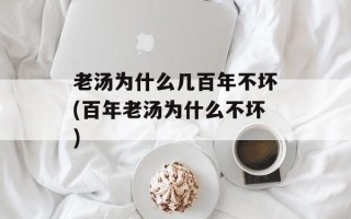 老汤为什么几百年不坏(百年老汤为什么不坏)