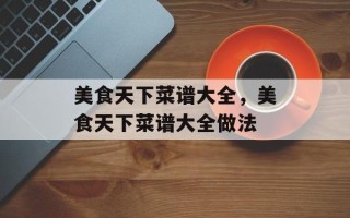 美食天下菜谱大全，美食天下菜谱大全做法