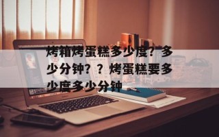 烤箱烤蛋糕多少度？多少分钟？？烤蛋糕要多少度多少分钟