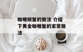 咖喱螃蟹的做法 介绍下黄金咖喱蟹的家常做法