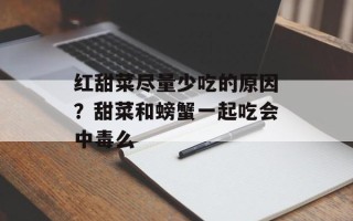 红甜菜尽量少吃的原因？甜菜和螃蟹一起吃会中毒么