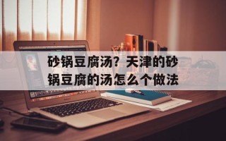 砂锅豆腐汤？天津的砂锅豆腐的汤怎么个做法