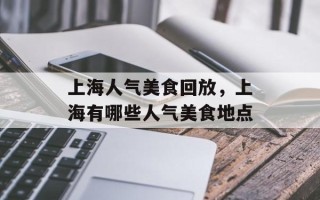 上海人气美食回放，上海有哪些人气美食地点