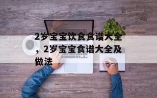2岁宝宝饮食食谱大全，2岁宝宝食谱大全及做法