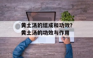 黄土汤的组成和功效？黄土汤的功效与作用