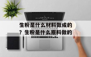 生粉是什么材料做成的？生粉是什么原料做的