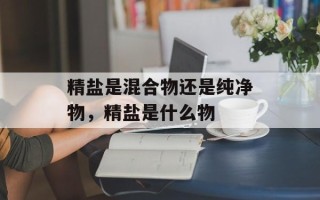精盐是混合物还是纯净物，精盐是什么物