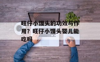 旺仔小馒头的功效与作用？旺仔小馒头婴儿能吃吗