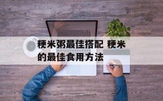 粳米粥最佳搭配 粳米的最佳食用方法