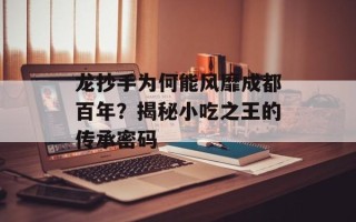 龙抄手为何能风靡成都百年？揭秘小吃之王的传承密码
