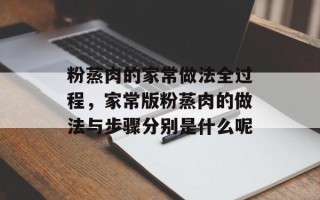 粉蒸肉的家常做法全过程，家常版粉蒸肉的做法与步骤分别是什么呢