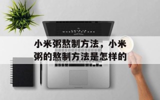 小米粥熬制方法，小米粥的熬制方法是怎样的