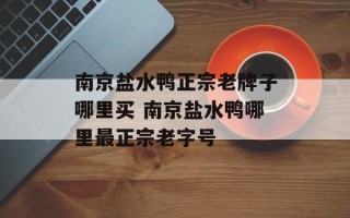 南京盐水鸭正宗老牌子哪里买 南京盐水鸭哪里最正宗老字号