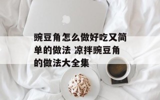 豌豆角怎么做好吃又简单的做法 凉拌豌豆角的做法大全集