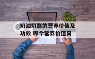 奶油奶酪的营养价值及功效 哪个营养价值高