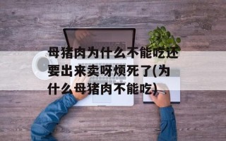 母猪肉为什么不能吃还要出来卖呀烦死了(为什么母猪肉不能吃)
