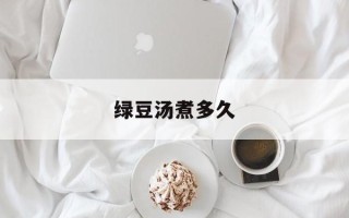绿豆汤煮多久