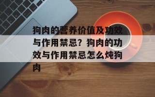 狗肉的营养价值及功效与作用禁忌？狗肉的功效与作用禁忌怎么炖狗肉