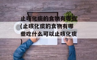 止咳化痰的食物有哪些(止咳化痰的食物有哪些吃什么可以止咳化痰)