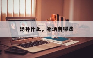 汤补什么，补汤有哪些