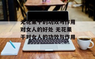 无花果干的功效与作用对女人的好处 无花果干对女人的功效与作用