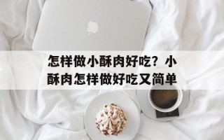 怎样做小酥肉好吃？小酥肉怎样做好吃又简单