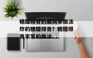 糖醋排骨的最简单做法炸的糖醋排骨？糖醋排骨家常的做法
