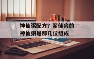 神仙粥配方？翟佳宾的神仙粥是那几位组成