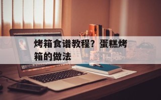 烤箱食谱教程？蛋糕烤箱的做法