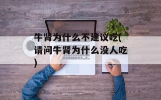 牛肾为什么不建议吃(请问牛肾为什么没人吃)