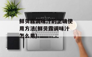 鲜贝露调味汁的正确使用方法(鲜贝露调味汁怎么用)