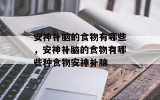 安神补脑的食物有哪些，安神补脑的食物有哪些种食物安神补脑