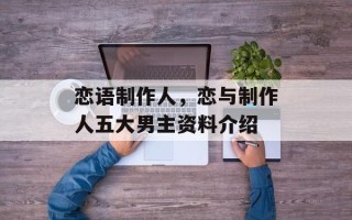 恋语制作人，恋与制作人五大男主资料介绍