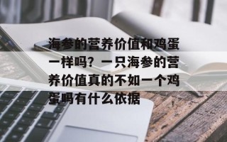 海参的营养价值和鸡蛋一样吗？一只海参的营养价值真的不如一个鸡蛋吗有什么依据