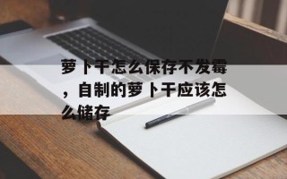 萝卜干怎么保存不发霉，自制的萝卜干应该怎么储存
