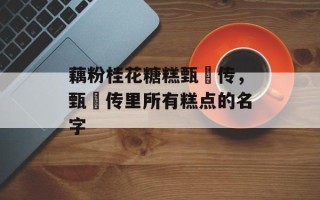 藕粉桂花糖糕甄嬛传，甄嬛传里所有糕点的名字