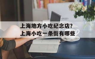上海地方小吃纪念店？上海小吃一条街有哪些