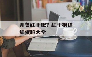 开鲁红干椒？红干椒详细资料大全