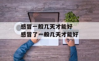 感冒一般几天才能好 感冒了一般几天才能好