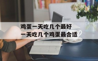 鸡蛋一天吃几个最好 一天吃几个鸡蛋最合适