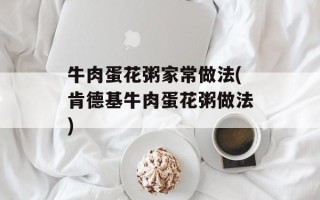 牛肉蛋花粥家常做法(肯德基牛肉蛋花粥做法)