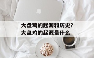 大盘鸡的起源和历史？大盘鸡的起源是什么