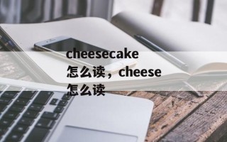 cheesecake怎么读，cheese怎么读