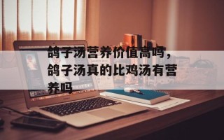 鸽子汤营养价值高吗，鸽子汤真的比鸡汤有营养吗