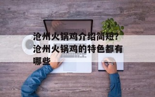 沧州火锅鸡介绍简短？沧州火锅鸡的特色都有哪些