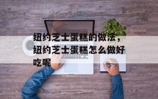 纽约芝士蛋糕的做法，纽约芝士蛋糕怎么做好吃呢