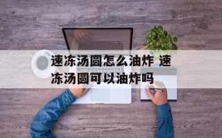 速冻汤圆怎么油炸 速冻汤圆可以油炸吗